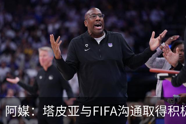 阿媒：塔皮亚与FIFA沟通取得积极进展，友谊赛有望计入停赛场次