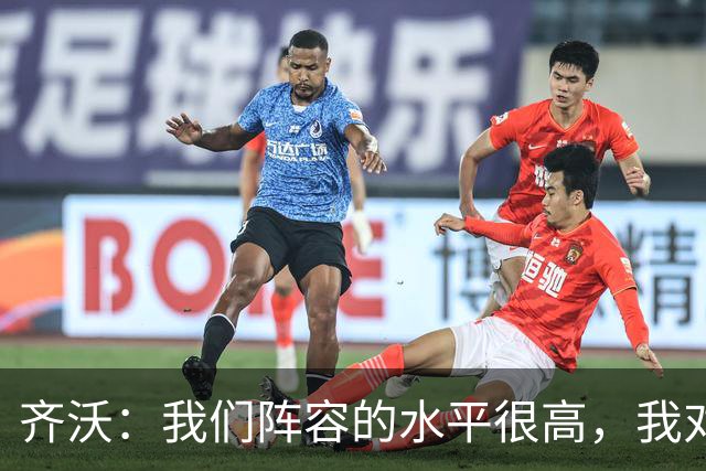 齐沃：我们阵容的水平很高，我对全队都充满信心